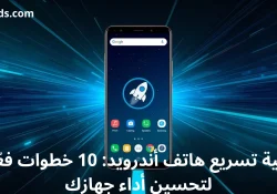 كيفية تسريع هاتف أندرويد: 10 خطوات فعّالة لتحسين أداء جهازك