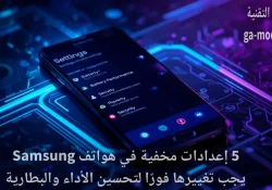 5 إعدادات مخفية في هواتف Samsung يجب تغييرها فورًا لتحسين الأداء والبطارية